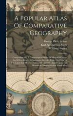 A Popular Atlas Of Comparative Geography: Comprehending A Chronological Series Of Maps Of Europe And Other Lands, At Successive Periods, From The Fifth To The Later Half Of The Nineteenth Century: Based Upon The Historisch-geographischer Hand-atlas