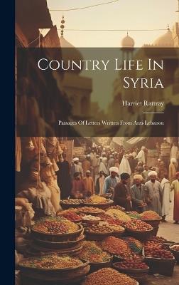 Country Life In Syria: Passages Of Letters Written From Anti-lebanon - Harriet Rattray - cover