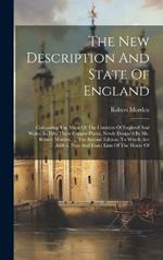 The New Description And State Of England: Containing The Maps Of The Counties Of England And Wales, In Fifty Three Copper-plates, Newly Design'd By Mr. Robert Morden, ... The Second Edition. To Which Are Added, New And Exact Lists Of The House Of