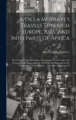 A. De La Motraye's Travels Through Europe, Asia, And Into Parts Of Africa: With Proper Cutts And Maps. Containing A Great Variety Of Geographical, Topographical, And Political Observations On Those Parts Of The World ... A Curious Collection Of - cover