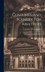 Costumes And Scenery For Amateurs: A Practical Working Handbook