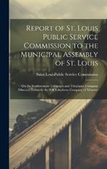 Report of St. Louis Public Service Commission to the Municipal Assembly of St. Louis: On the Southwestern Telegraph and Telephone Company (Missouri) Formerly the Bell Telephone Company of Missouri