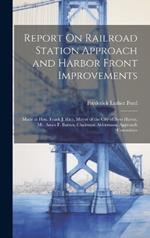 Report On Railroad Station Approach and Harbor Front Improvements: Made to Hon. Frank J. Rice, Mayor of the City of New Haven, Mr. Amos F. Barnes, Chairman Aldermanic Approach Committee