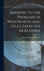 Answers to the Problems in Wentworth and Hill's Exercises in Algebra
