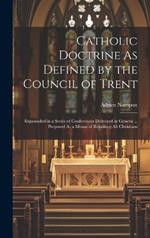 Catholic Doctrine As Defined by the Council of Trent: Expounded in a Series of Conferences Delivered in Geneva ... Proposed As a Means of Reuniting All Christians