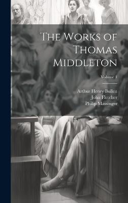 The Works of Thomas Middleton; Volume 1 - Arthur Henry Bullen,John Fletcher,Thomas Middleton - cover