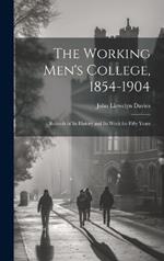 The Working Men's College, 1854-1904: Records of Its History and Its Work for Fifty Years