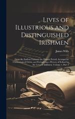 Lives of Illustrious and Distinguished Irishmen: From the Earliest Times to the Present Period, Arranged in Chronological Order, and Embodying a History of Ireland in the Lives of Irishmen, Volume 4, part 1