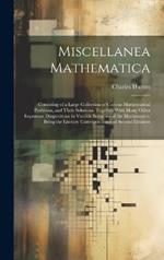 Miscellanea Mathematica: Consisting of a Large Collection of Curious Mathematical Problems, and Their Solutions. Together With Many Other Important Disquisitions in Various Branches of the Mathematics. Being the Literary Correspondence of Several Eminent