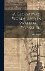 A Glossary of Words Used in Swaledale, Yorkshire