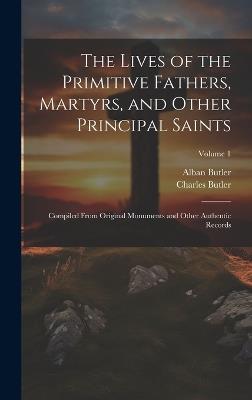 The Lives of the Primitive Fathers, Martyrs, and Other Principal Saints: Compiled From Original Monuments and Other Authentic Records; Volume 1 - Alban Butler,Charles Butler - cover
