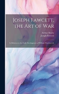 Joseph Fawcett, the Art of War: Its Relation to the Early Development of William Wordsworth - Arthur Beatty,Joseph Fawcett - cover