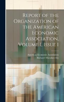Report of the Organization of the American Economic Association, Volume 1, issue 1 - Richard Theodore Ely - cover