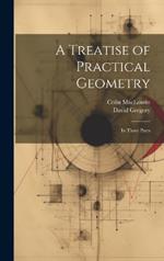 A Treatise of Practical Geometry: In Three Parts