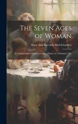 The Seven Ages of Woman: A Consideration of the Successive Phases of a Woman's Life - Mary Ann Dacomb Bird Scharlieb - cover