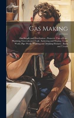 Gas Making; Gas Supply and Distribution; Domestic Uses of Gas; Plumbing Materials and Tools; Soldering and Wiping; Leads Work; Pipe Work; Washing and Drinking Fixtures; Baths and Urinals - Anonymous - cover