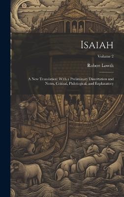 Isaiah: A New Translation: With a Preliminary Dissertation and Notes, Critical, Philological, and Explanatory; Volume 2 - Robert Lowth - cover