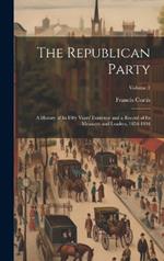 The Republican Party: A History of Its Fifty Years' Existence and a Record of Its Measures and Leaders, 1854-1904; Volume 2