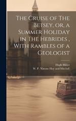 The Cruise of The Betsey, or, a Summer Holiday in The Hebrides, With Rambles of a Geologist