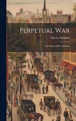 Perpetual War: The Policy of Mr. Madison