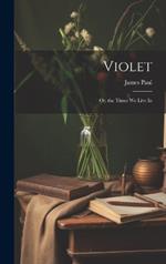 Violet: Or, the Times We Live In