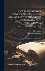 Correspondence Between the Hon. John Adams, Late President of the United States, and the Late Wm. Cunningham, Esq: Beginning in 1803, and Ending in 1812