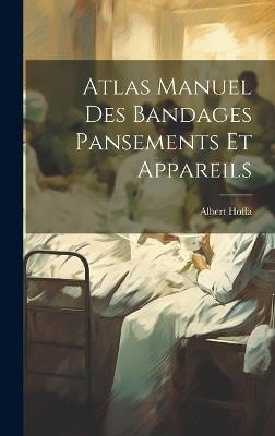 Atlas Manuel Des Bandages Pansements Et Appareils - Albert Hoffa - cover