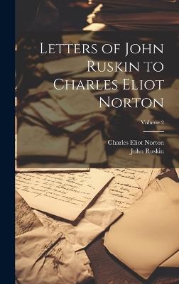 Letters of John Ruskin to Charles Eliot Norton; Volume 2 - Charles Eliot Norton,John Ruskin - cover