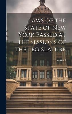 Laws of the State of New York Passed at the Sessions of the Legislature; Volume 3 - Anonymous - cover