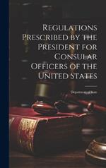 Regulations Prescribed by the President for Consular Officers of the United States: Department of State
