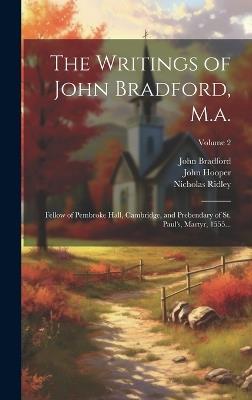 The Writings of John Bradford, M.a.: Fellow of Pembroke Hall, Cambridge, and Prebendary of St. Paul's, Martyr, 1555...; Volume 2 - John Hooper,Nicholas Ridley,John Bradford - cover