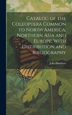Catalog of the Coleoptera Common to North America, Northern Asia and Europe, With Distribution and Bibliography - John Hamilton - cover