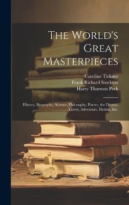 The World's Great Masterpieces: History, Biography, Science, Philosophy, Poetry, the Drama, Travel, Adventure, Fiction, Etc. - Frank Richard Stockton,Nathan Haskell Dole,Harry Thurston Peck - cover