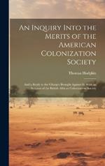 An Inquiry Into the Merits of the American Colonization Society: And a Reply to the Charges Brought Against It: With an Account of the British African Colonization Society