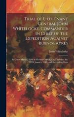 Trial of Lieutenant General John Whitelocke, Commander in Chief of the Expedition Against Buenos Ayres: By Court-Martial, Held in Chelsea College, On Thursday, the 28Th January, 1808, and Succeeding Days