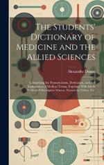 The Students' Dictionary of Medicine and the Allied Sciences: Comprising the Pronunciation, Derivation, and Full Explanation of Medical Terms, Together With Much Collateral Descriptive Matter, Numerous Tables, Etc.
