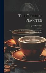 The Coffee-Planter: Or, an Essay On the Cultivation and Manufacturing That Article of West-India Produce