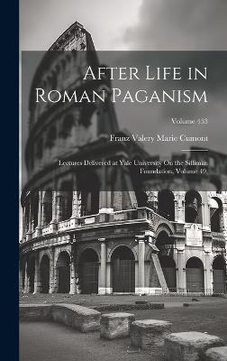 After Life in Roman Paganism: Lectures Delivered at Yale University On the Silliman Foundation, Volume 49;; Volume 453 - Franz Valery Marie Cumont - cover