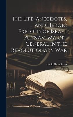 The Life, Anecdotes, and Heroic Exploits of Israel Putnam, Major-General in the Revolutionary War - David Humphreys - cover
