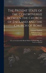The Present State of the Controversie Between the Church of England and the Church of Rome: Or, an Account of the Books Written On Both Sides, in a Letter to a Friend