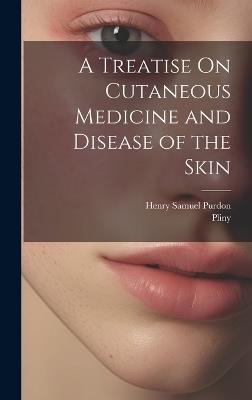 A Treatise On Cutaneous Medicine and Disease of the Skin - Pliny,Henry Samuel Purdon - cover