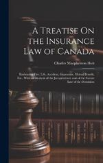 A Treatise On the Insurance Law of Canada: Embracing Fire, Life, Accident, Guarantee, Mutual Benefit, Etc., With an Analysis of the Jurisprudence and of the Statute Law of the Dominion