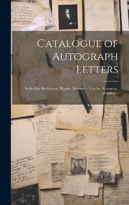 Catalogue of Autograph Letters: Including Beethoven, Haydn, Schubert, Goethe, Rousseau, Schiller .. - Anonymous - cover