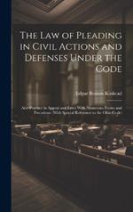 The Law of Pleading in Civil Actions and Defenses Under the Code: Also Practice in Appeal and Error With Numerous Forms and Precedents (With Special Reference to the Ohio Code)