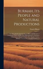 Burmah, Its People and Natural Productions: Or, Notes On the Nations, Fauna, Flora, and Minerals of Tenasserim, Pegu, and Burmah, With Systematic Catalogues of the Known Mammals, Birds, Fish, Reptiles, Insects, Mollusks, Crustaceans, Annalids, Radiates, P