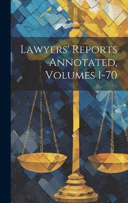 Lawyers' Reports Annotated, Volumes 1-70 - Anonymous - cover