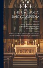 The Catholic Encyclopedia: An International Work of Reference On the Constitution, Doctrine, Discipline, and History of the Catholic Church; Volume 15