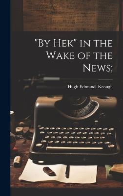 "By Hek" in the Wake of the News; - Hugh Edmund [From Old Catalog] Keough - cover