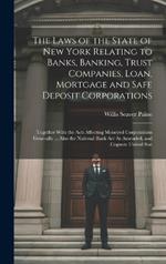The Laws of the State of New York Relating to Banks, Banking, Trust Companies, Loan, Mortgage and Safe Deposit Corporations: Together With the Acts Affecting Moneyed Corporations Generally ... Also the National Bank Act As Amended, and Cognate United Stat
