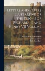 Letters and Papers Illustrative of the Reigns of Richard III and Henry VII Volume; Volume 2